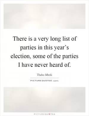 There is a very long list of parties in this year’s election, some of the parties I have never heard of Picture Quote #1