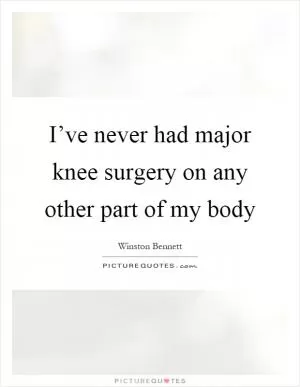 I’ve never had major knee surgery on any other part of my body Picture Quote #1