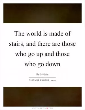 The world is made of stairs, and there are those who go up and those who go down Picture Quote #1