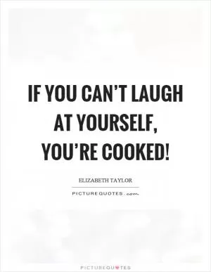 If you can’t laugh at yourself, you’re cooked! Picture Quote #1