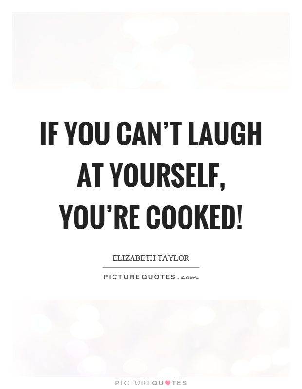 If you can't laugh at yourself, you're cooked! Picture Quote #1