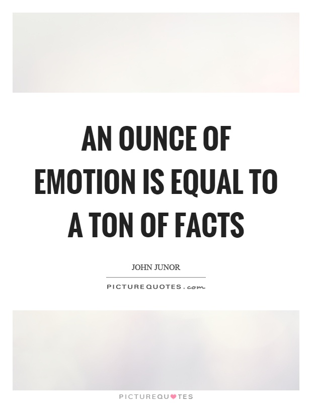 An ounce of emotion is equal to a ton of facts Picture Quote #1