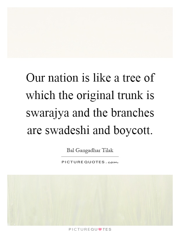 Our nation is like a tree of which the original trunk is swarajya and the branches are swadeshi and boycott Picture Quote #1