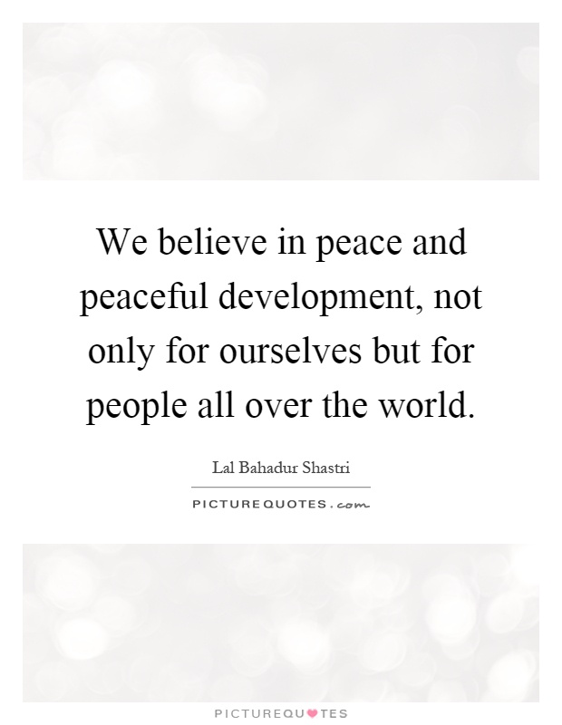 We believe in peace and peaceful development, not only for ourselves but for people all over the world Picture Quote #1