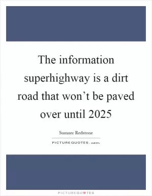 The information superhighway is a dirt road that won’t be paved over until 2025 Picture Quote #1