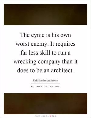 The cynic is his own worst enemy. It requires far less skill to run a wrecking company than it does to be an architect Picture Quote #1