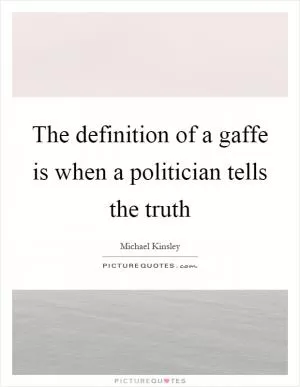 The definition of a gaffe is when a politician tells the truth Picture Quote #1