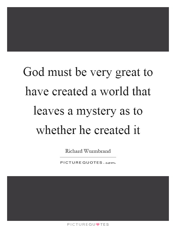 God must be very great to have created a world that leaves a mystery as to whether he created it Picture Quote #1