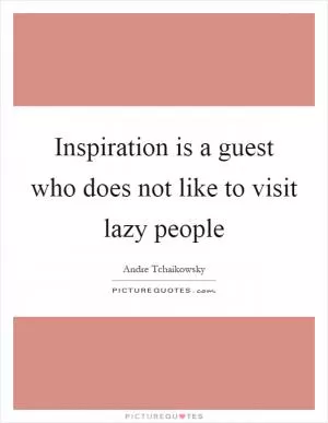 Inspiration is a guest who does not like to visit lazy people Picture Quote #1