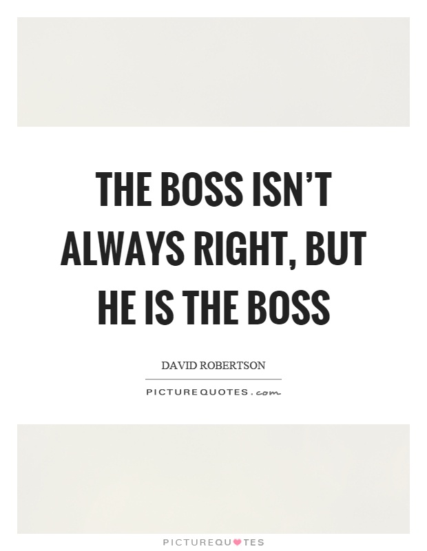 The boss isn't always right, but he is the boss Picture Quote #1