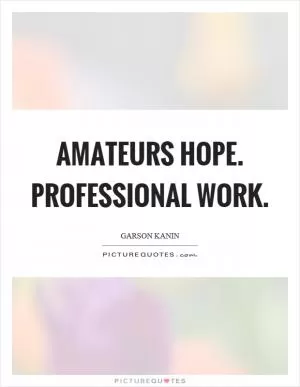 Amateurs hope. Professional work Picture Quote #1