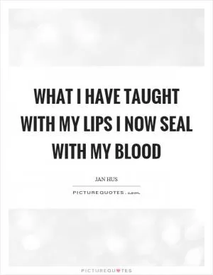 What I have taught with my lips I now seal with my blood Picture Quote #1
