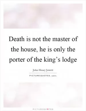 Death is not the master of the house, he is only the porter of the king’s lodge Picture Quote #1