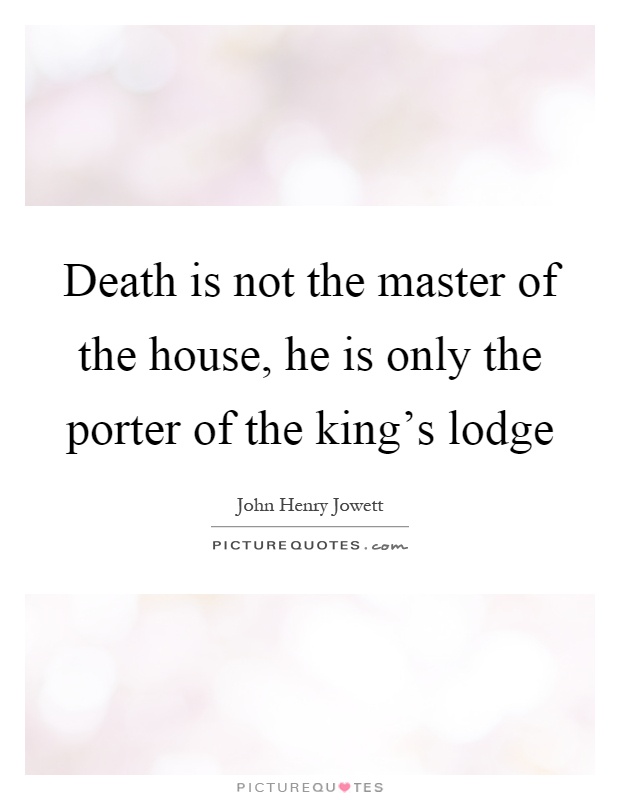 Death is not the master of the house, he is only the porter of the king's lodge Picture Quote #1