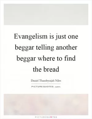 Evangelism is just one beggar telling another beggar where to find the bread Picture Quote #1