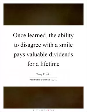 Once learned, the ability to disagree with a smile pays valuable dividends for a lifetime Picture Quote #1