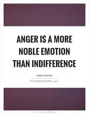 Anger is a more noble emotion than indifference Picture Quote #1