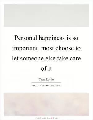 Personal happiness is so important, most choose to let someone else take care of it Picture Quote #1