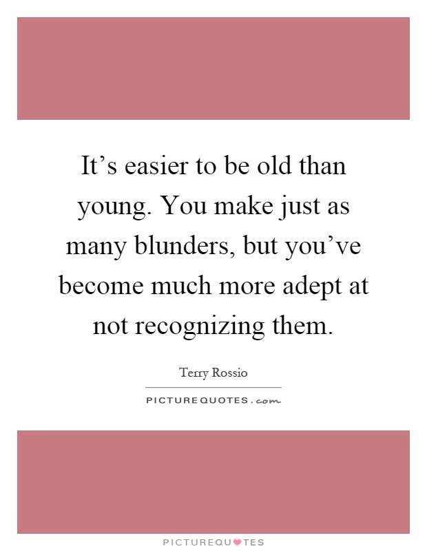 It's easier to be old than young. You make just as many blunders, but you've become much more adept at not recognizing them Picture Quote #1