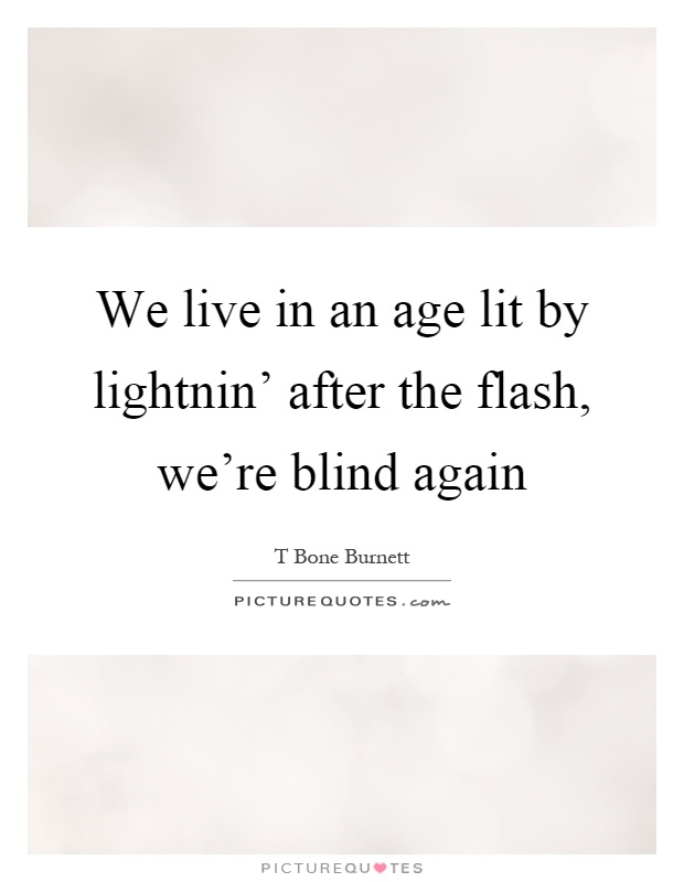 We live in an age lit by lightnin' after the flash, we're blind again Picture Quote #1