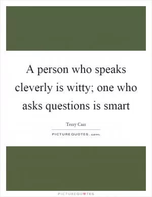 A person who speaks cleverly is witty; one who asks questions is smart Picture Quote #1