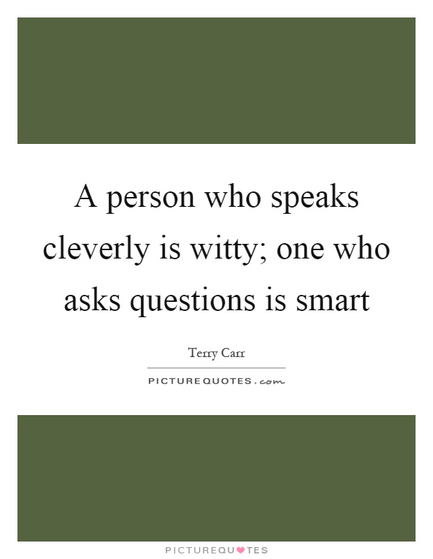 A person who speaks cleverly is witty; one who asks questions is smart Picture Quote #1