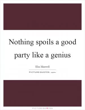Nothing spoils a good party like a genius Picture Quote #1