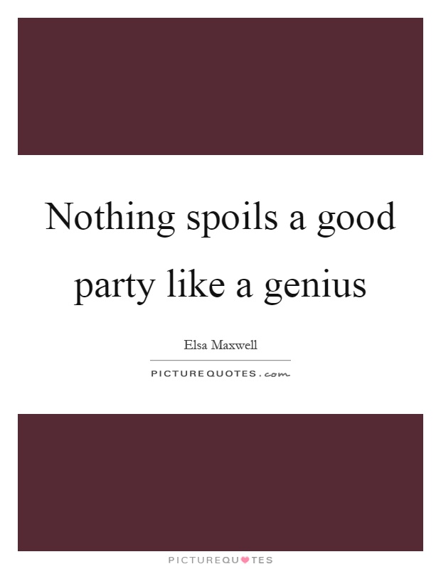 Nothing spoils a good party like a genius Picture Quote #1