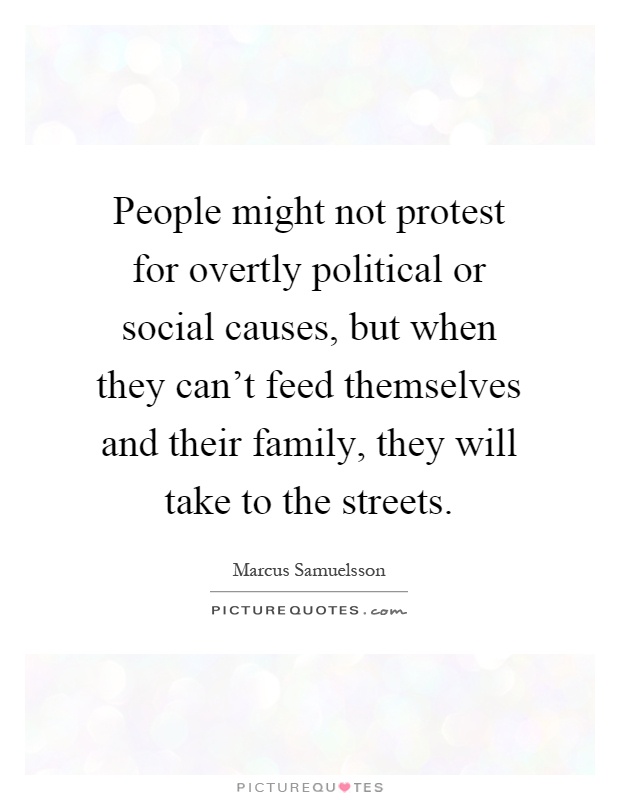 People might not protest for overtly political or social causes, but when they can't feed themselves and their family, they will take to the streets Picture Quote #1