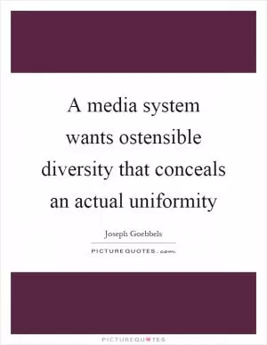 A media system wants ostensible diversity that conceals an actual uniformity Picture Quote #1