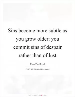 Sins become more subtle as you grow older: you commit sins of despair rather than of lust Picture Quote #1