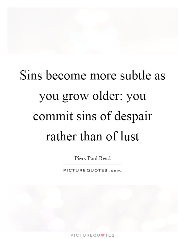 Sins become more subtle as you grow older: you commit sins of despair rather than of lust Picture Quote #1