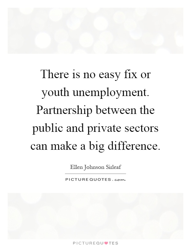 There is no easy fix or youth unemployment. Partnership between the public and private sectors can make a big difference Picture Quote #1