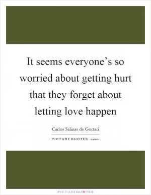 It seems everyone’s so worried about getting hurt that they forget about letting love happen Picture Quote #1