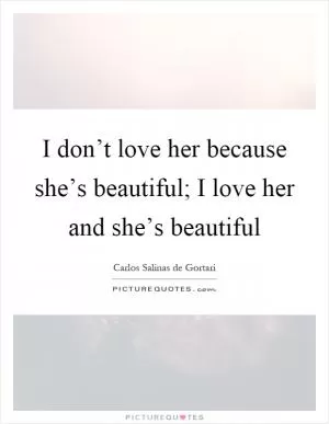 I don’t love her because she’s beautiful; I love her and she’s beautiful Picture Quote #1
