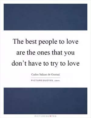 The best people to love are the ones that you don’t have to try to love Picture Quote #1