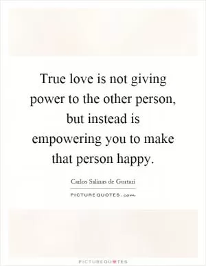True love is not giving power to the other person, but instead is empowering you to make that person happy Picture Quote #1