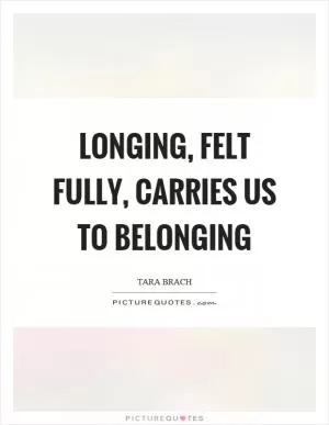 Longing, felt fully, carries us to belonging Picture Quote #1