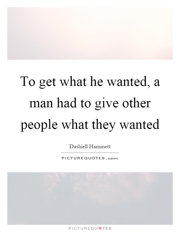 To get what he wanted, a man had to give other people what they wanted Picture Quote #1