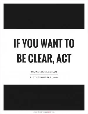 If you want to be clear, act Picture Quote #1