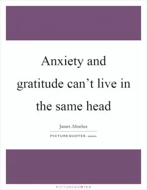 Anxiety and gratitude can’t live in the same head Picture Quote #1