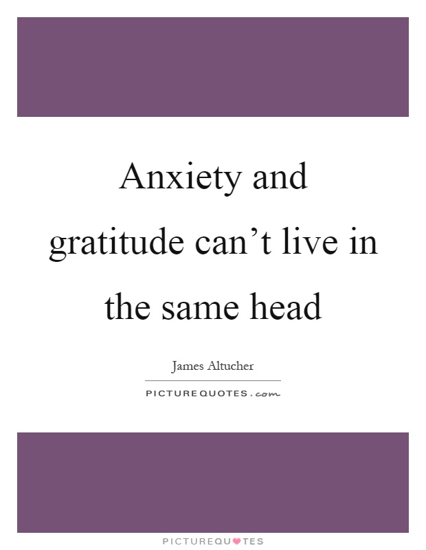 Anxiety and gratitude can't live in the same head Picture Quote #1