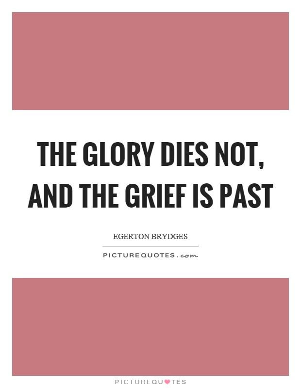 The glory dies not, and the grief is past Picture Quote #1