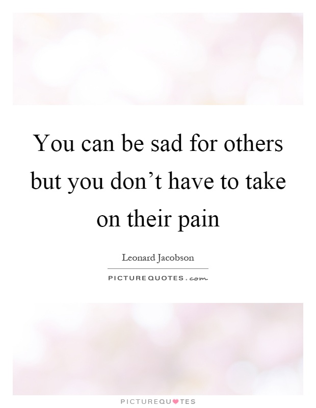 You can be sad for others but you don't have to take on their pain Picture Quote #1