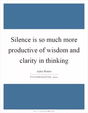 Silence is so much more productive of wisdom and clarity in thinking Picture Quote #1