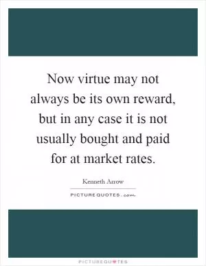 Now virtue may not always be its own reward, but in any case it is not usually bought and paid for at market rates Picture Quote #1