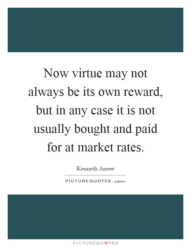Now virtue may not always be its own reward, but in any case it is not usually bought and paid for at market rates Picture Quote #1