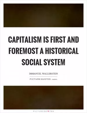 Capitalism is first and foremost a historical social system Picture Quote #1