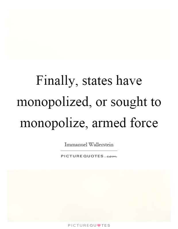 Finally, states have monopolized, or sought to monopolize, armed force Picture Quote #1