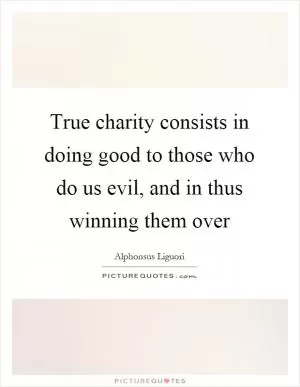True charity consists in doing good to those who do us evil, and in thus winning them over Picture Quote #1